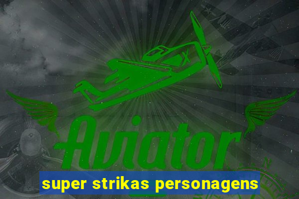 super strikas personagens